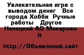 Увлекательная игра с выводом денег - Все города Хобби. Ручные работы » Другое   . Ненецкий АО,Макарово д.